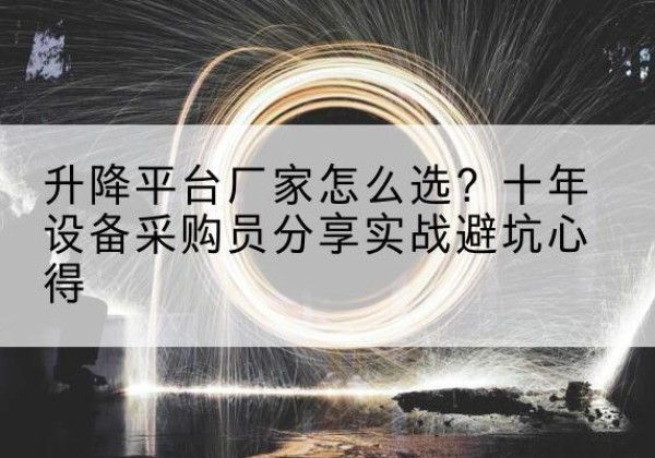 抚远升降平台厂家-怎么选？十年设备采购员分享实战避坑心得